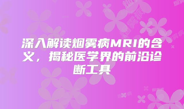 深入解读烟雾病MRI的含义，揭秘医学界的前沿诊断工具