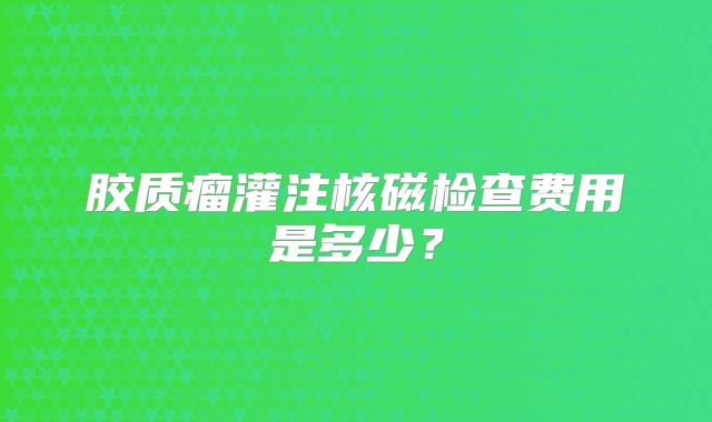 胶质瘤灌注核磁检查费用是多少？