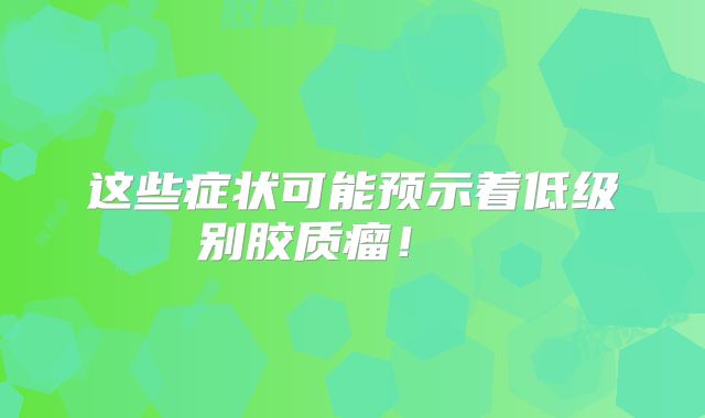 这些症状可能预示着低级别胶质瘤！  