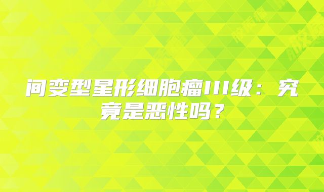 间变型星形细胞瘤III级：究竟是恶性吗？