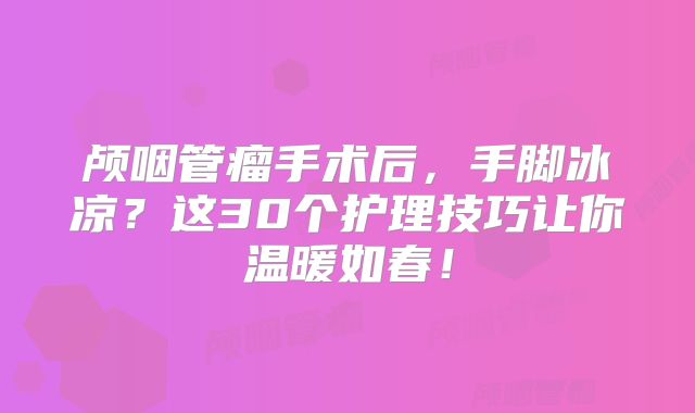 颅咽管瘤手术后，手脚冰凉？这30个护理技巧让你温暖如春！