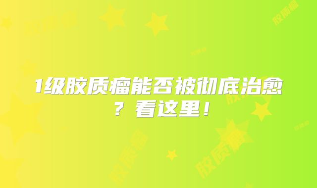 1级胶质瘤能否被彻底治愈？看这里！