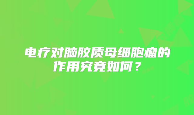 电疗对脑胶质母细胞瘤的作用究竟如何？