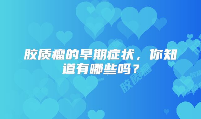 胶质瘤的早期症状，你知道有哪些吗？