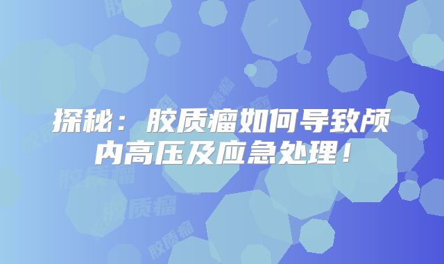 探秘：胶质瘤如何导致颅内高压及应急处理！