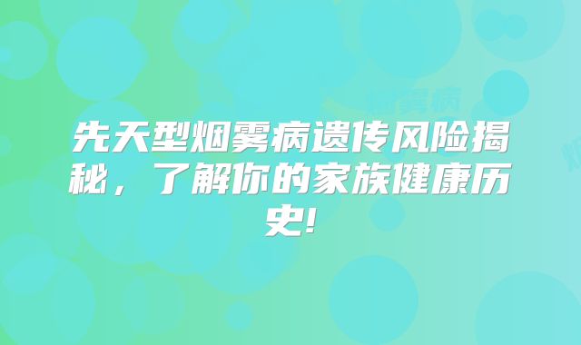 先天型烟雾病遗传风险揭秘，了解你的家族健康历史!