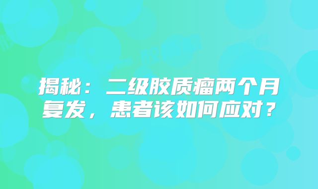 揭秘：二级胶质瘤两个月复发，患者该如何应对？
