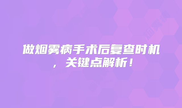 做烟雾病手术后复查时机，关键点解析！