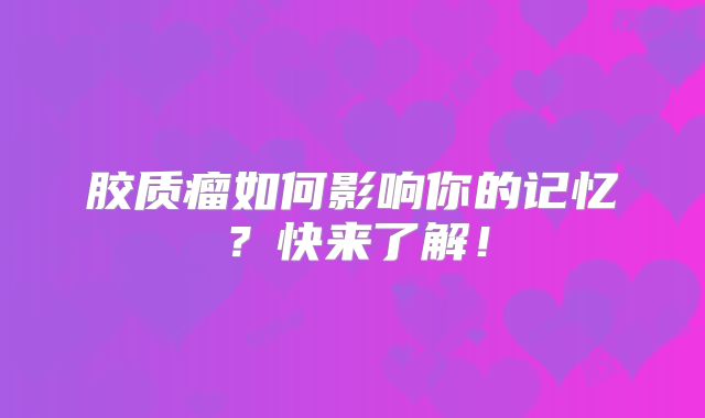 胶质瘤如何影响你的记忆？快来了解！
