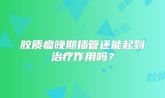 胶质瘤晚期插管还能起到治疗作用吗？