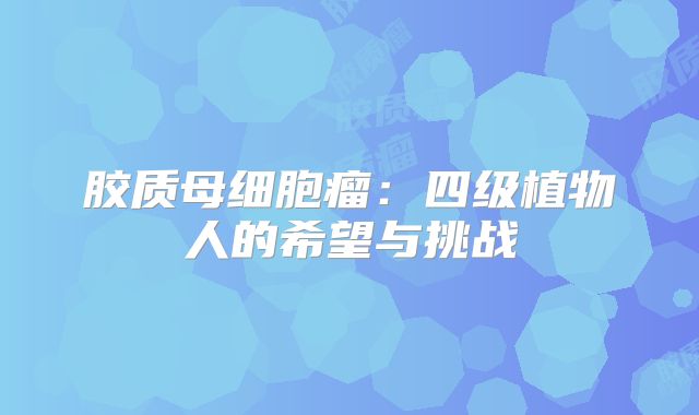 胶质母细胞瘤：四级植物人的希望与挑战