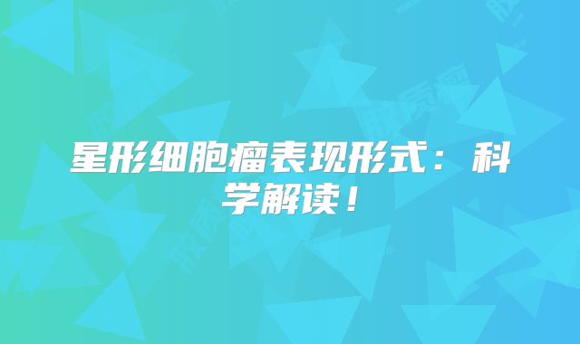星形细胞瘤表现形式：科学解读！