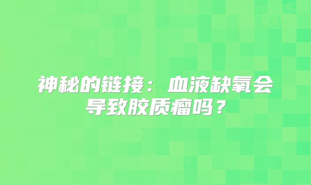 神秘的链接：血液缺氧会导致胶质瘤吗？