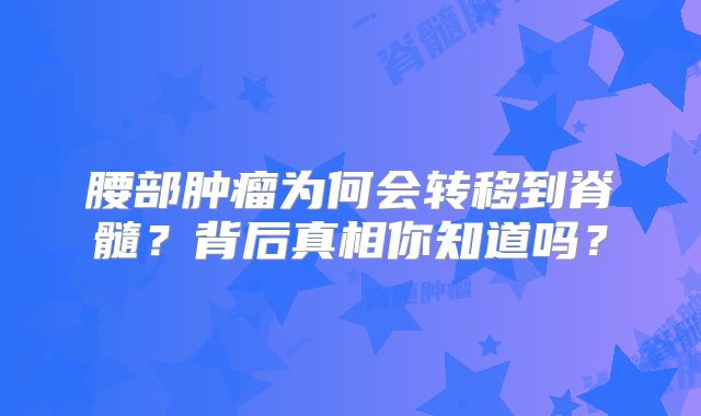 腰部肿瘤为何会转移到脊髓？背后真相你知道吗？