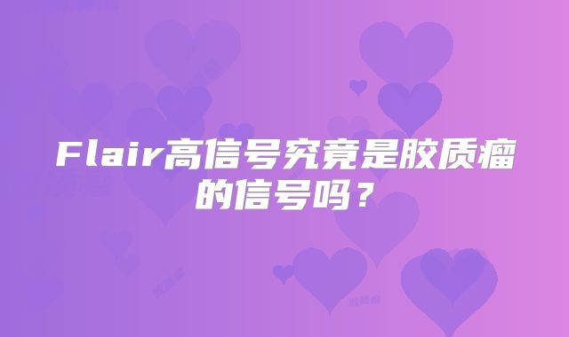 Flair高信号究竟是胶质瘤的信号吗？