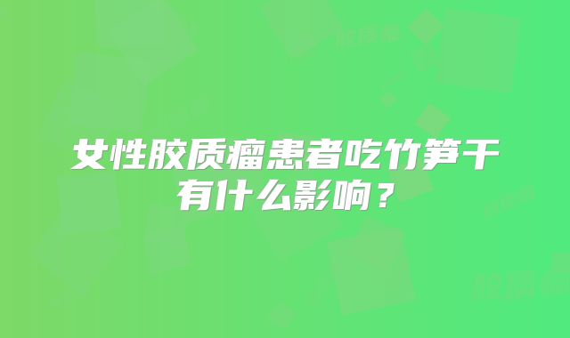 女性胶质瘤患者吃竹笋干有什么影响？