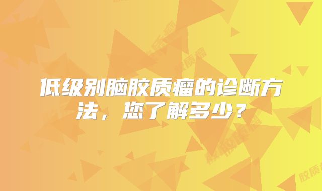 低级别脑胶质瘤的诊断方法，您了解多少？