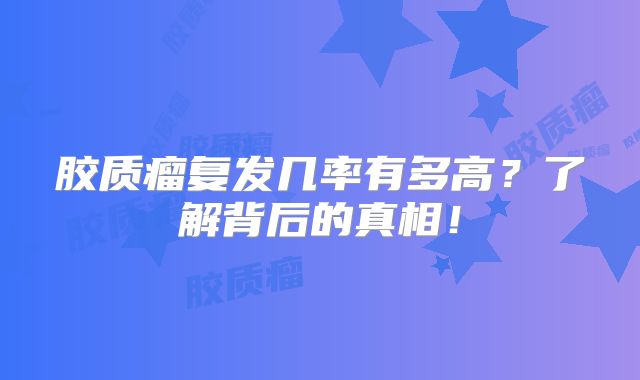 胶质瘤复发几率有多高？了解背后的真相！