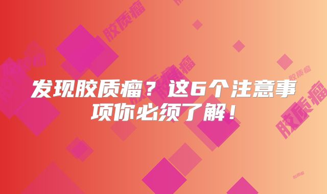发现胶质瘤？这6个注意事项你必须了解！
