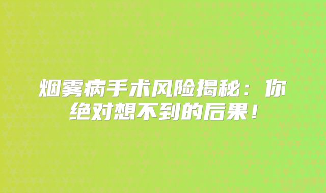 烟雾病手术风险揭秘：你绝对想不到的后果！