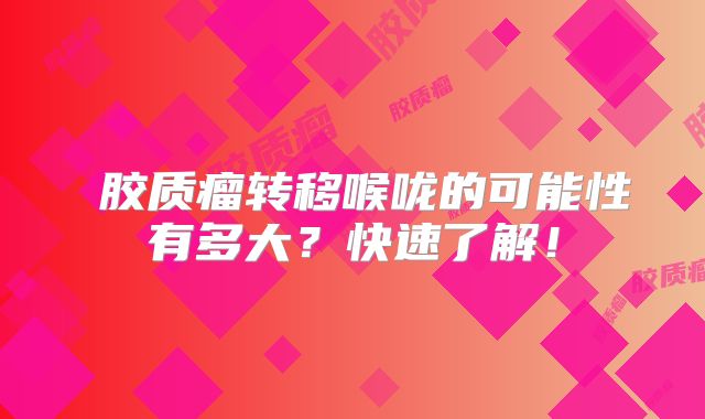 腦胶质瘤转移喉咙的可能性有多大？快速了解！