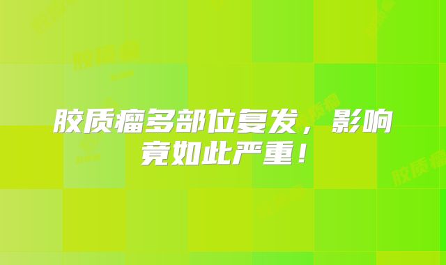 胶质瘤多部位复发，影响竟如此严重！