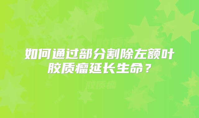 如何通过部分割除左额叶胶质瘤延长生命？