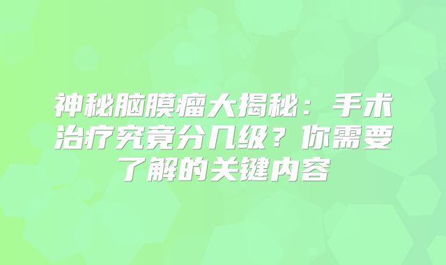 神秘脑膜瘤大揭秘：手术治疗究竟分几级？你需要了解的关键内容