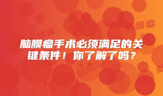脑膜瘤手术必须满足的关键条件！你了解了吗？