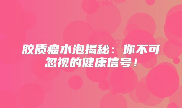 胶质瘤水泡揭秘：你不可忽视的健康信号！