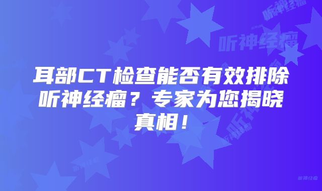 耳部CT检查能否有效排除听神经瘤？专家为您揭晓真相！
