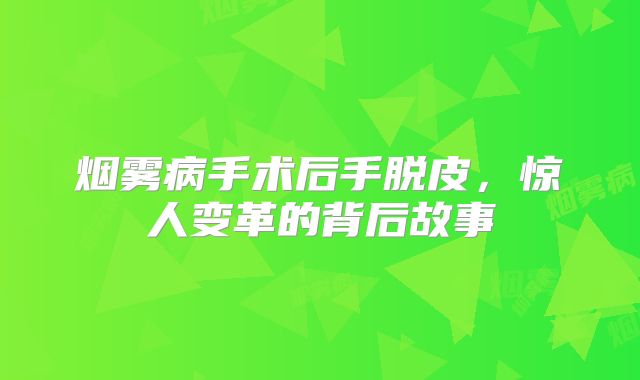 烟雾病手术后手脱皮，惊人变革的背后故事