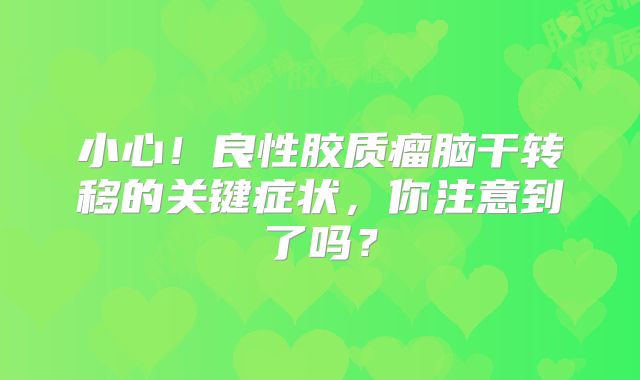 小心！良性胶质瘤脑干转移的关键症状，你注意到了吗？