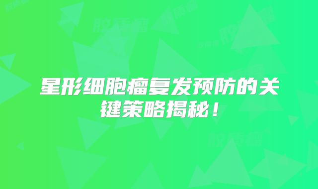 星形细胞瘤复发预防的关键策略揭秘！