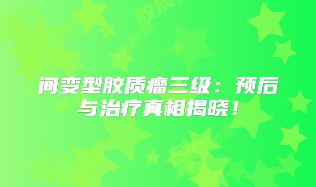 间变型胶质瘤三级：预后与治疗真相揭晓！