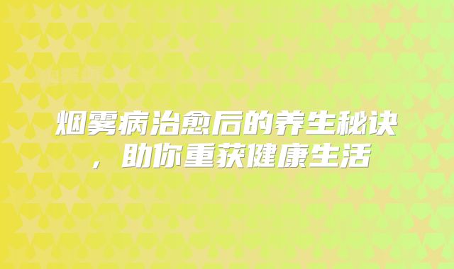烟雾病治愈后的养生秘诀，助你重获健康生活