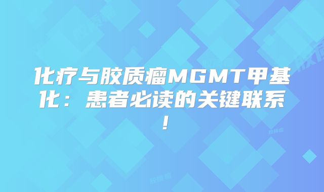 化疗与胶质瘤MGMT甲基化：患者必读的关键联系！