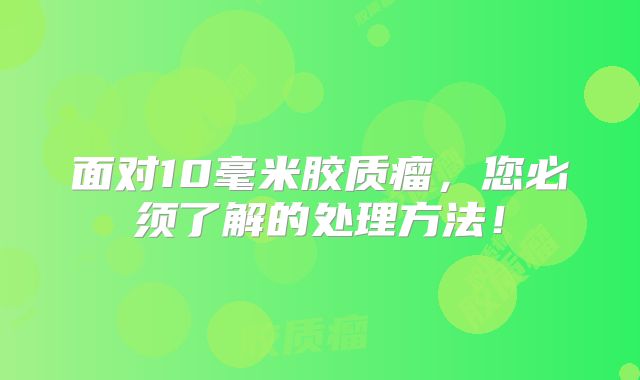 面对10毫米胶质瘤，您必须了解的处理方法！