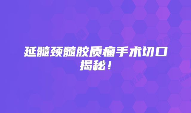 延髓颈髓胶质瘤手术切口揭秘！