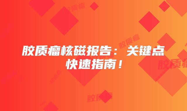 胶质瘤核磁报告：关键点快速指南！