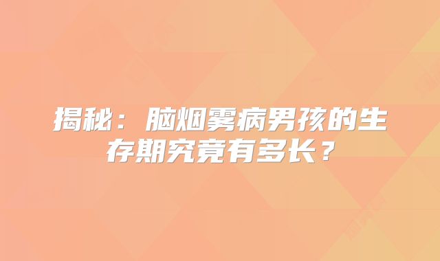 揭秘：脑烟雾病男孩的生存期究竟有多长？
