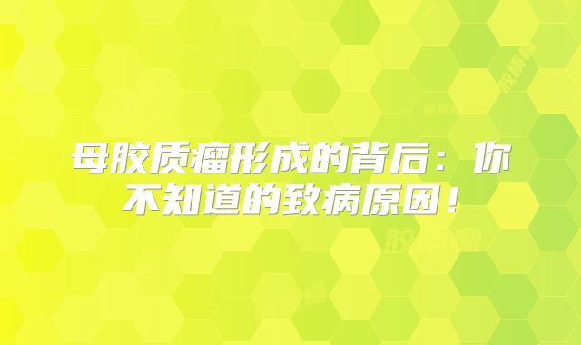 母胶质瘤形成的背后：你不知道的致病原因！