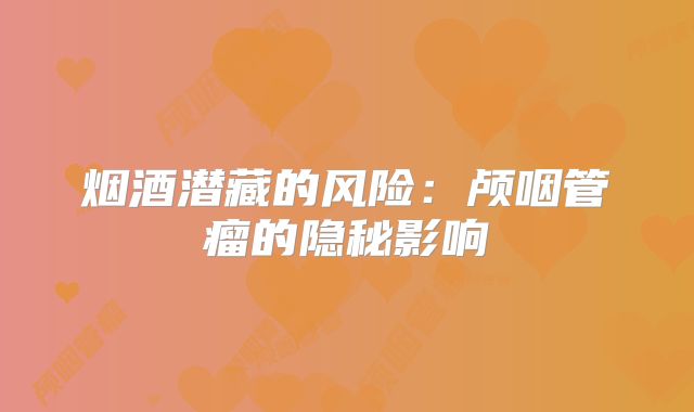 烟酒潜藏的风险：颅咽管瘤的隐秘影响