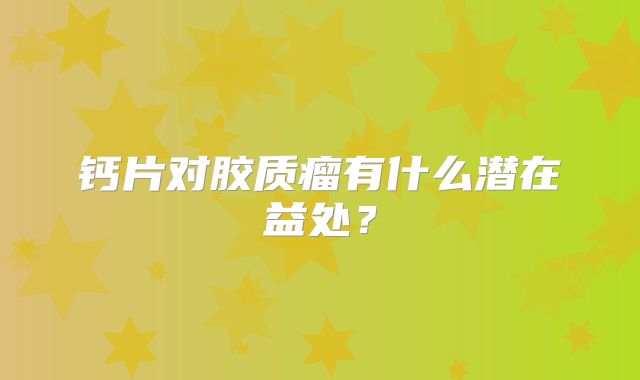 钙片对胶质瘤有什么潜在益处？
