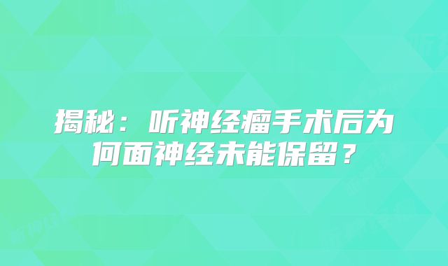 揭秘：听神经瘤手术后为何面神经未能保留？