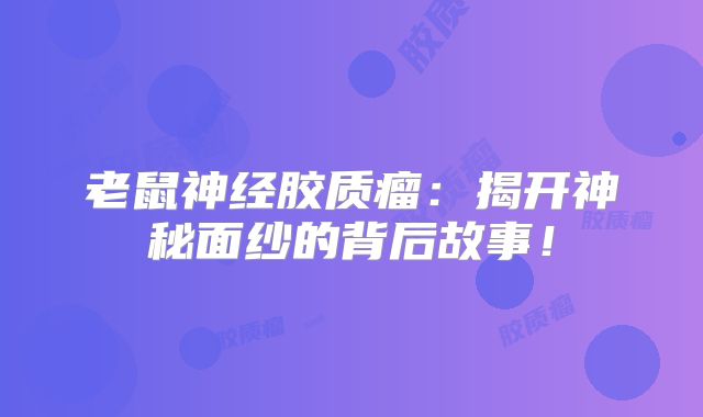 老鼠神经胶质瘤：揭开神秘面纱的背后故事！