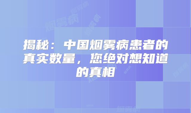 揭秘：中国烟雾病患者的真实数量，您绝对想知道的真相