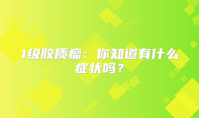 1级胶质瘤：你知道有什么症状吗？