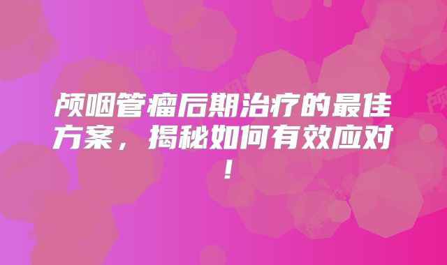 颅咽管瘤后期治疗的最佳方案，揭秘如何有效应对！
