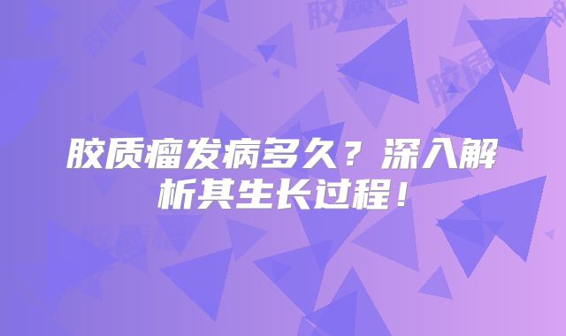 胶质瘤发病多久？深入解析其生长过程！